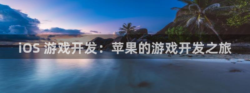 沐鸣娱乐2登录地址：iOS 游戏开发：苹果的游戏开发之旅
