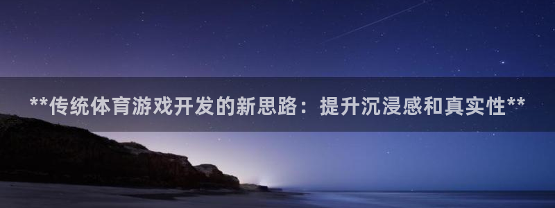 沐鸣娱乐2注册地址：**传统体育游戏开发的新思路：提升沉浸感和真实性**