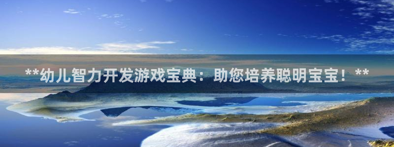 沐鸣娱乐2在线注册：**幼儿智力开发游戏宝典：助您培养聪明宝宝！**