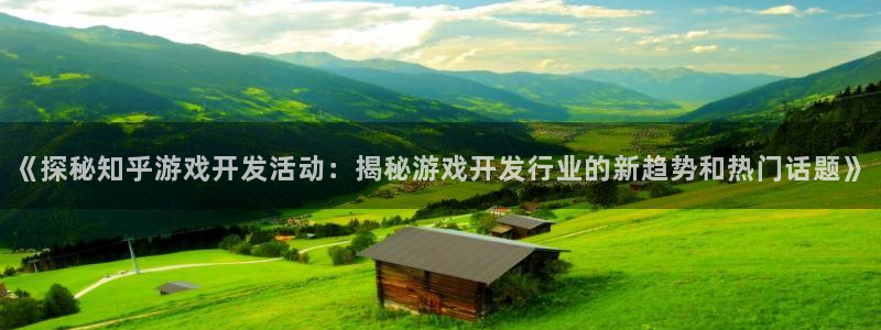 沐鸣2平台测速登录：《探秘知乎游戏开发活动：揭秘游戏开发行业的新趋势和热门话题》